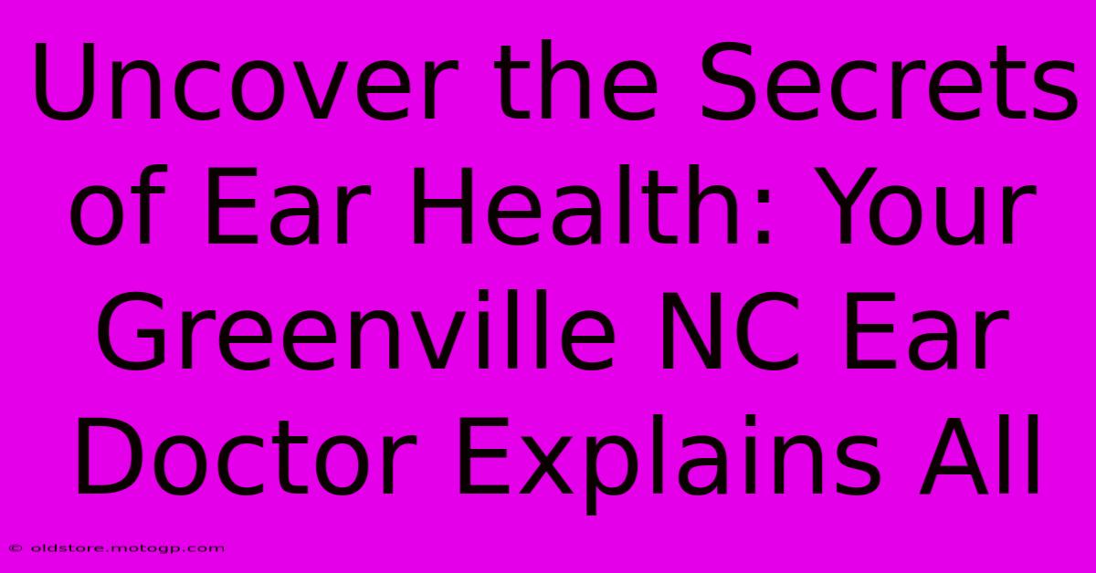 Uncover The Secrets Of Ear Health: Your Greenville NC Ear Doctor Explains All