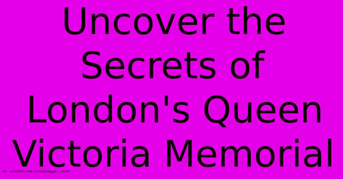 Uncover The Secrets Of London's Queen Victoria Memorial