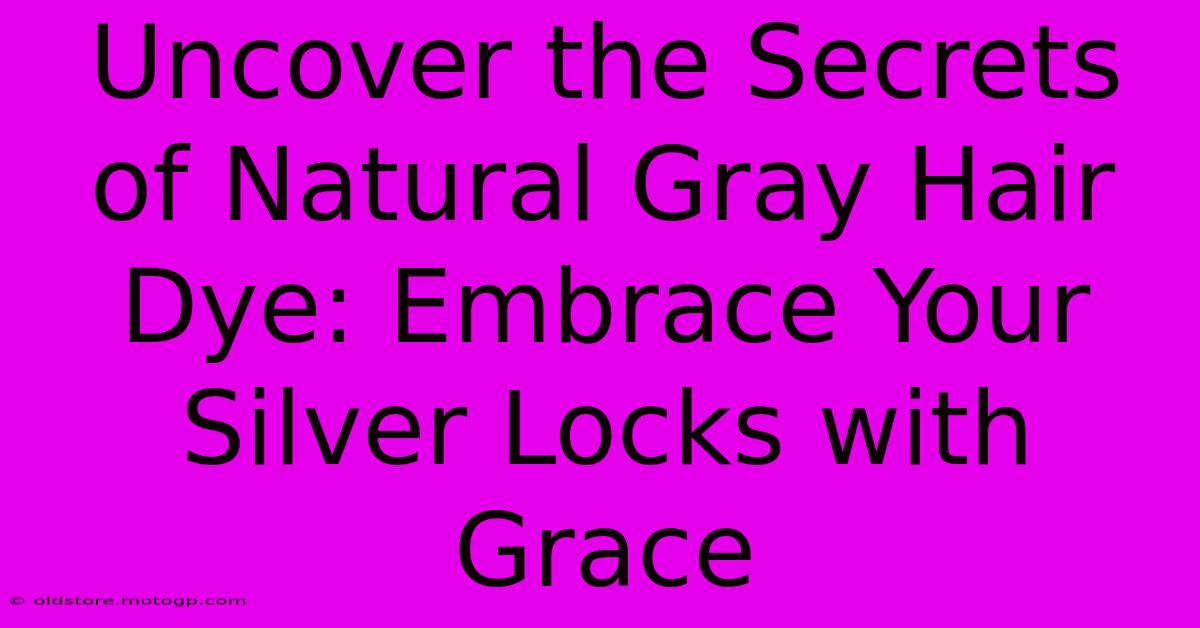 Uncover The Secrets Of Natural Gray Hair Dye: Embrace Your Silver Locks With Grace