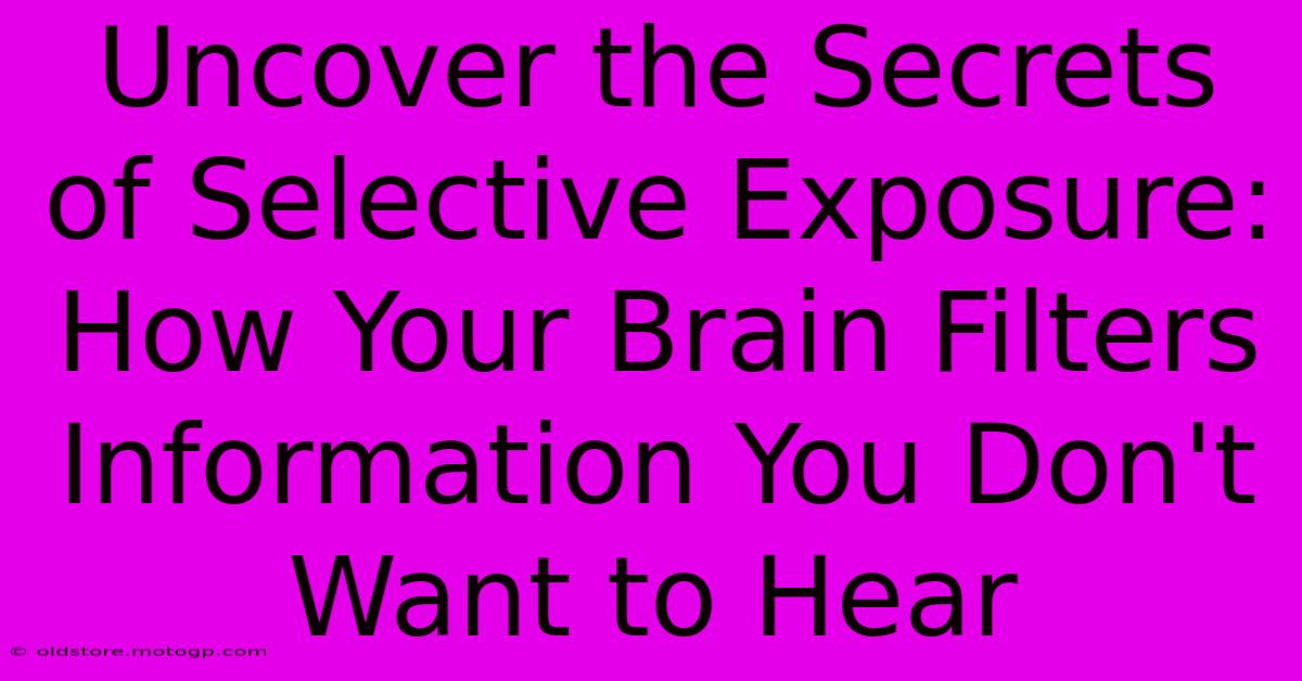 Uncover The Secrets Of Selective Exposure: How Your Brain Filters Information You Don't Want To Hear