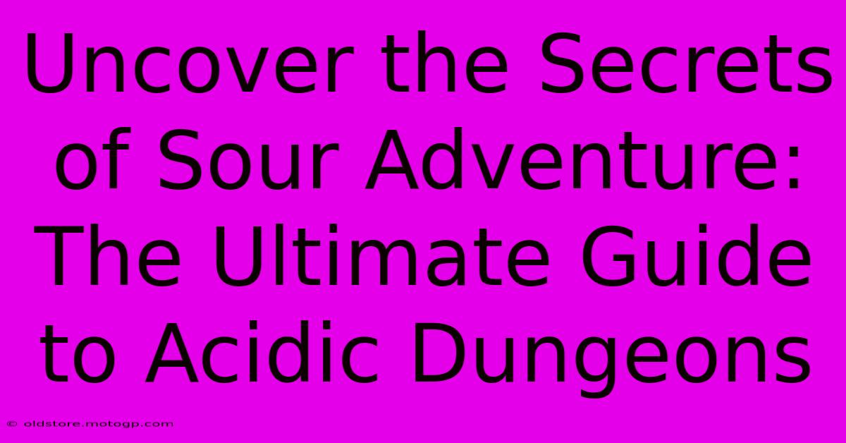 Uncover The Secrets Of Sour Adventure: The Ultimate Guide To Acidic Dungeons