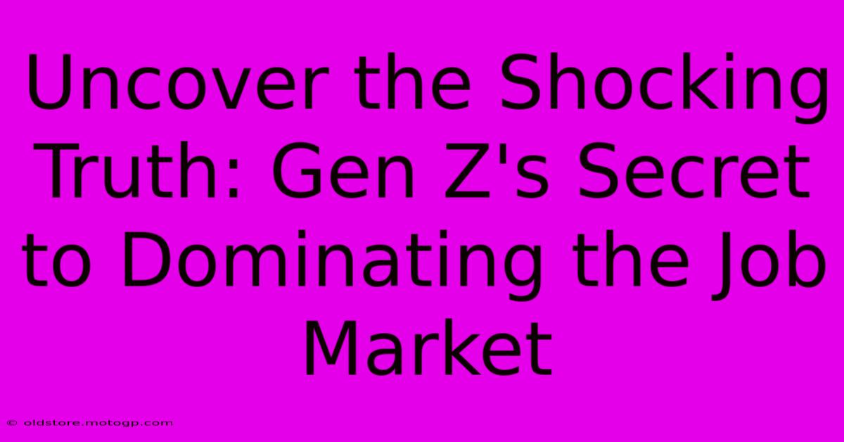 Uncover The Shocking Truth: Gen Z's Secret To Dominating The Job Market