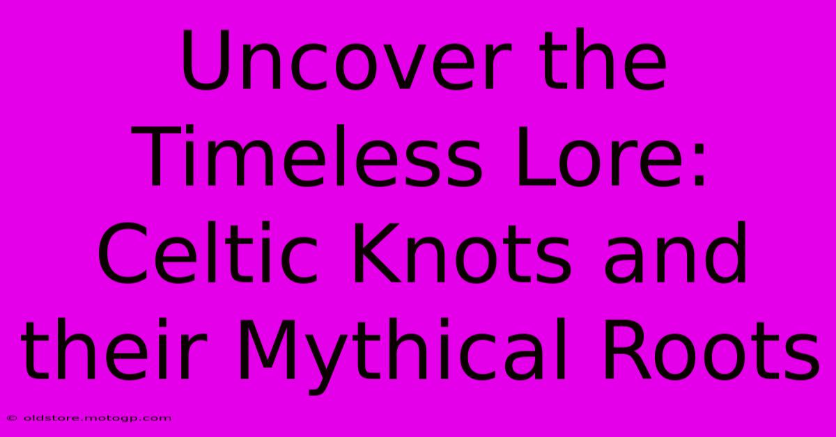 Uncover The Timeless Lore: Celtic Knots And Their Mythical Roots