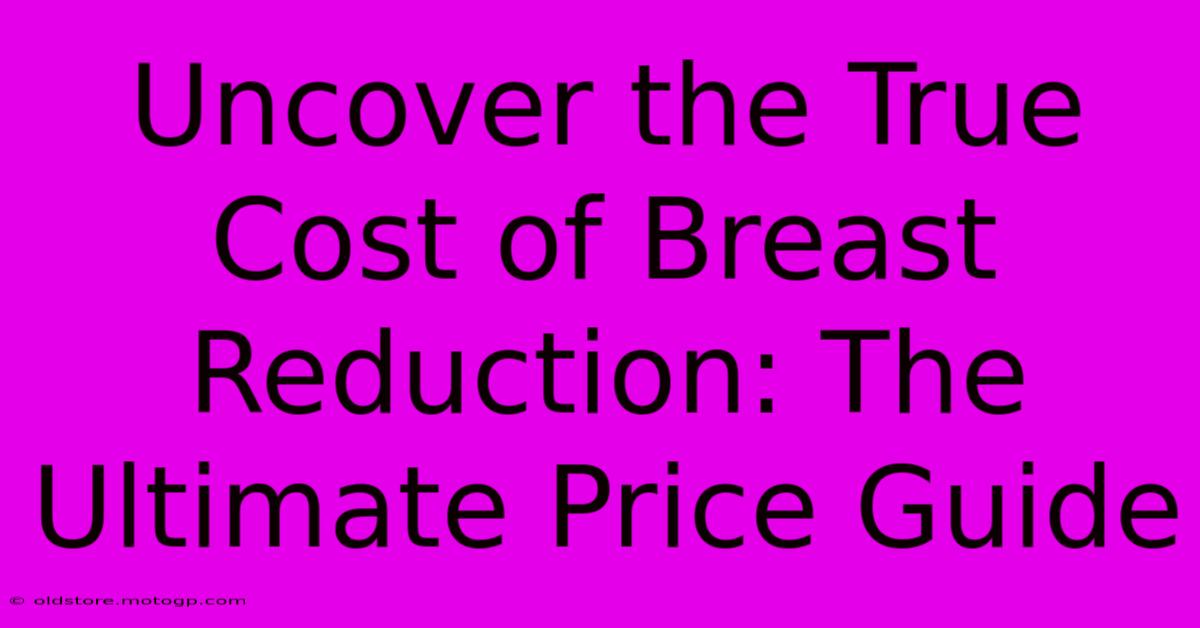 Uncover The True Cost Of Breast Reduction: The Ultimate Price Guide