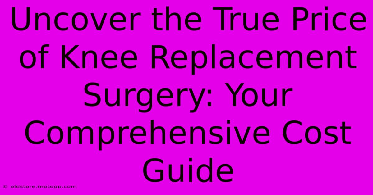 Uncover The True Price Of Knee Replacement Surgery: Your Comprehensive Cost Guide