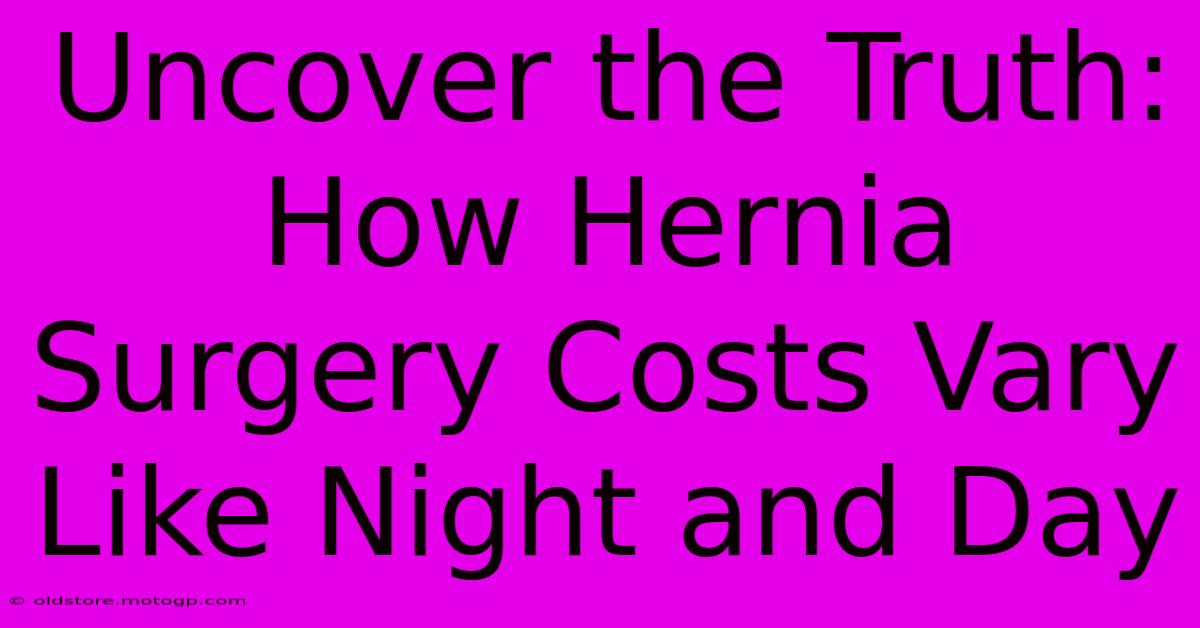 Uncover The Truth: How Hernia Surgery Costs Vary Like Night And Day