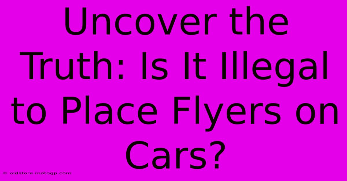 Uncover The Truth: Is It Illegal To Place Flyers On Cars?