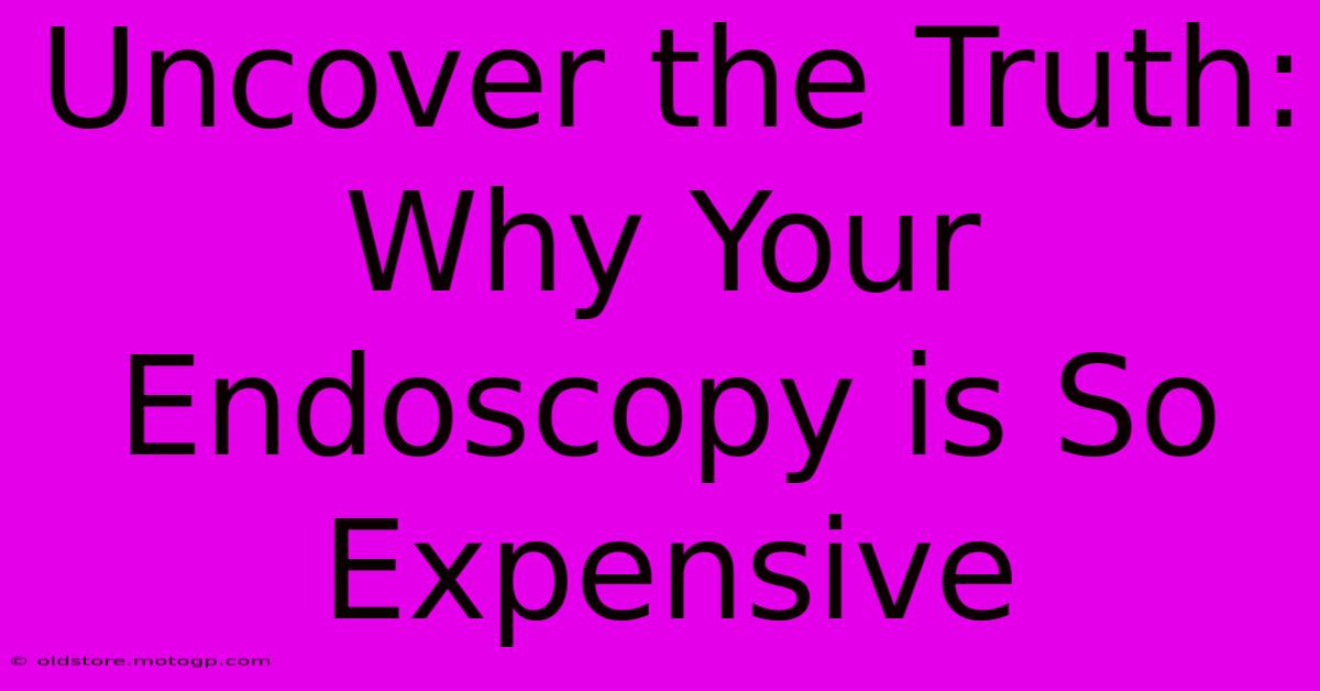 Uncover The Truth: Why Your Endoscopy Is So Expensive