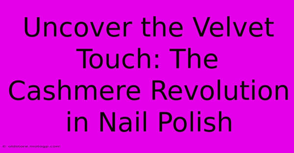 Uncover The Velvet Touch: The Cashmere Revolution In Nail Polish