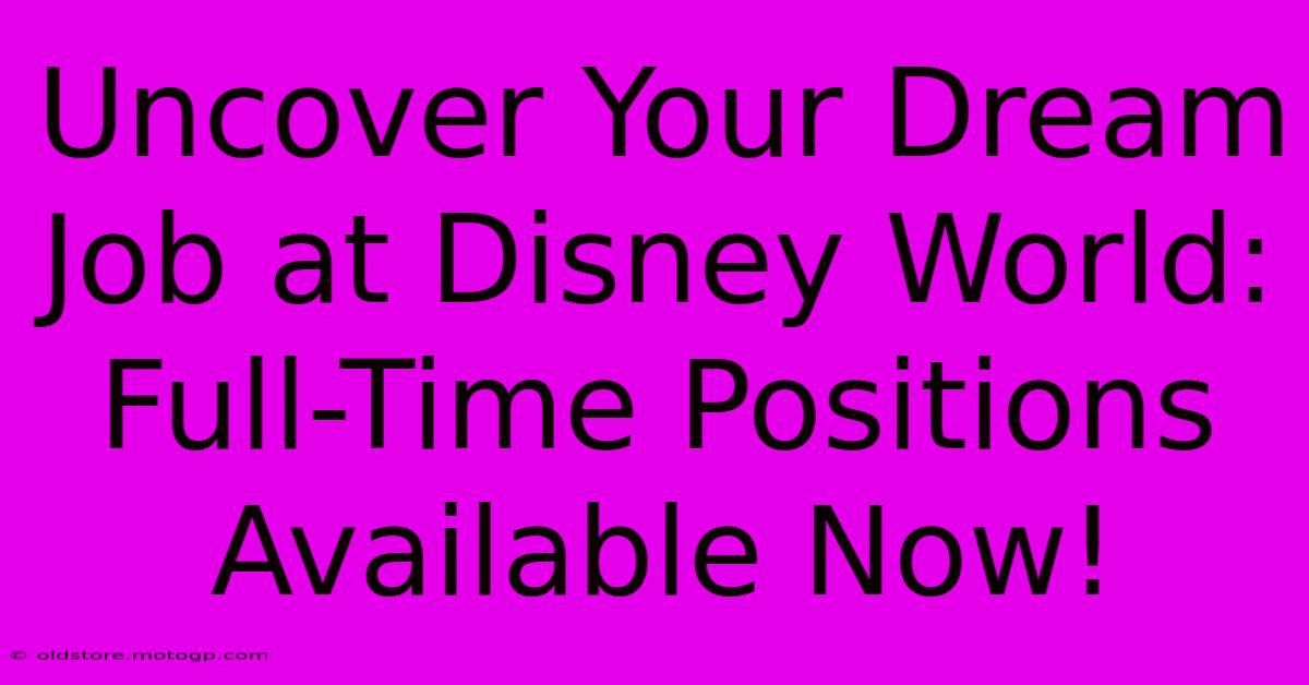 Uncover Your Dream Job At Disney World: Full-Time Positions Available Now!