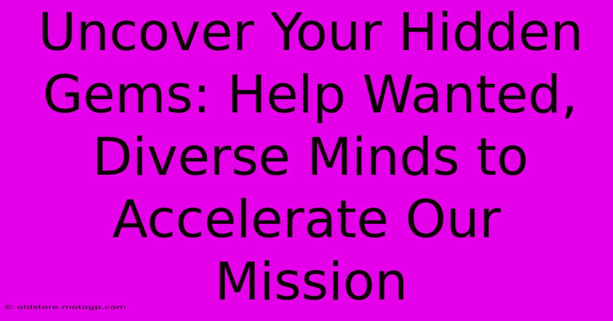 Uncover Your Hidden Gems: Help Wanted, Diverse Minds To Accelerate Our Mission