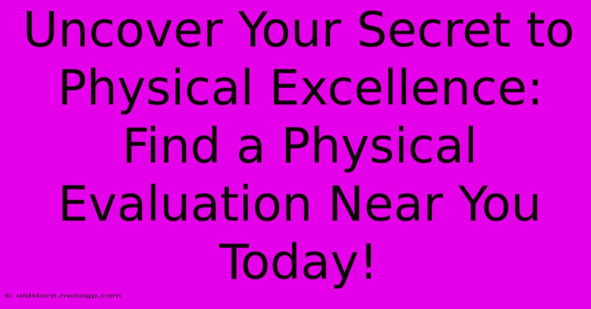 Uncover Your Secret To Physical Excellence: Find A Physical Evaluation Near You Today!