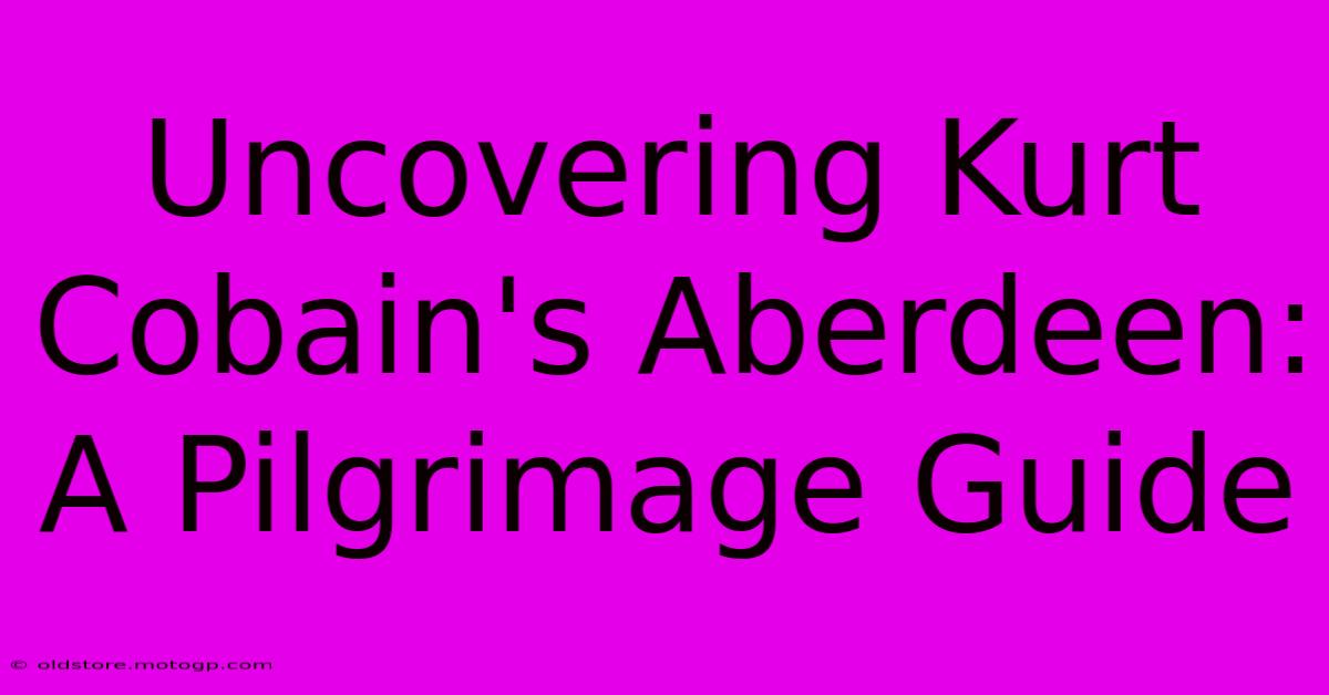 Uncovering Kurt Cobain's Aberdeen: A Pilgrimage Guide