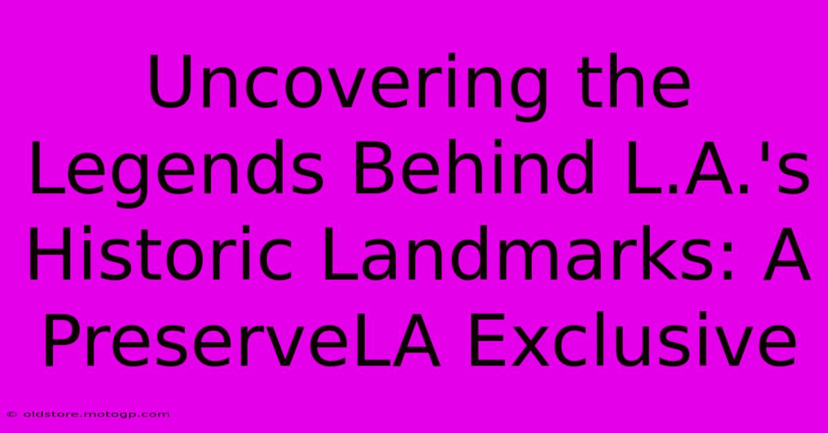 Uncovering The Legends Behind L.A.'s Historic Landmarks: A PreserveLA Exclusive