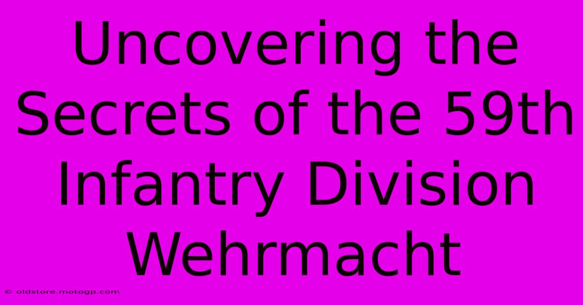 Uncovering The Secrets Of The 59th Infantry Division Wehrmacht