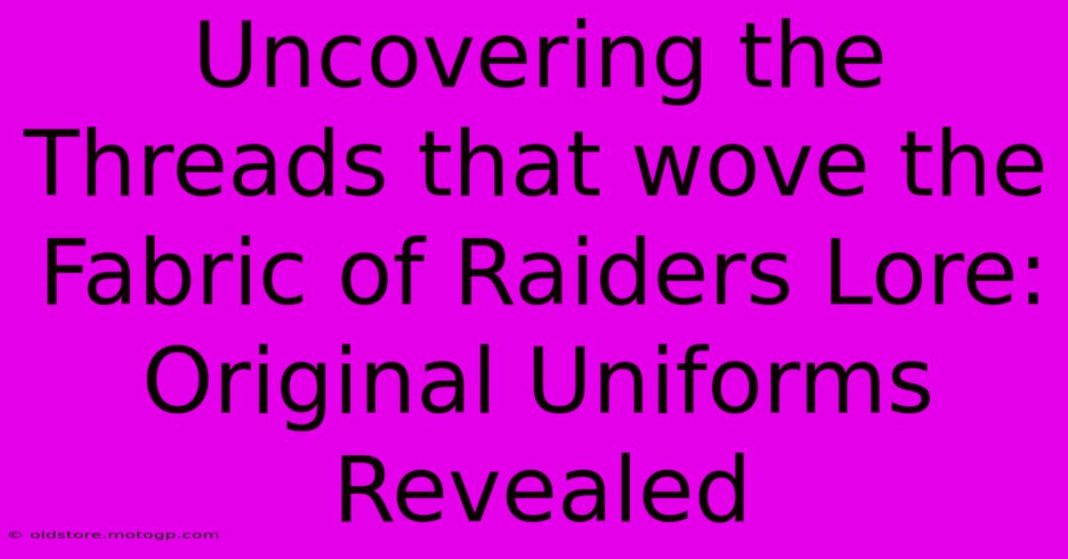 Uncovering The Threads That Wove The Fabric Of Raiders Lore: Original Uniforms Revealed