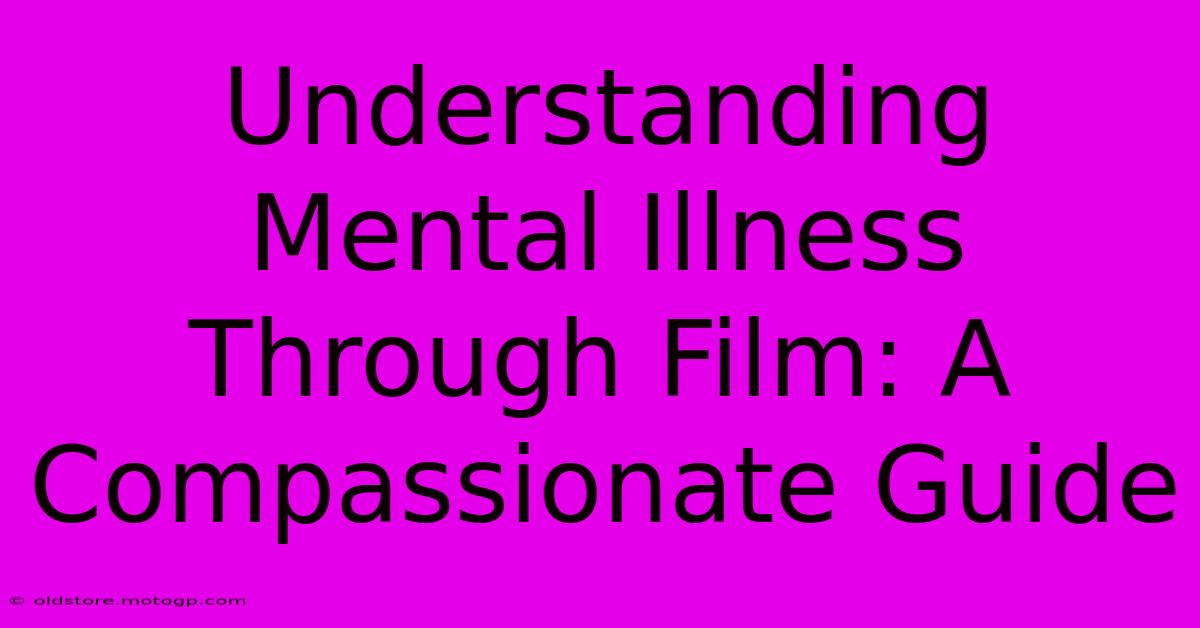 Understanding Mental Illness Through Film: A Compassionate Guide