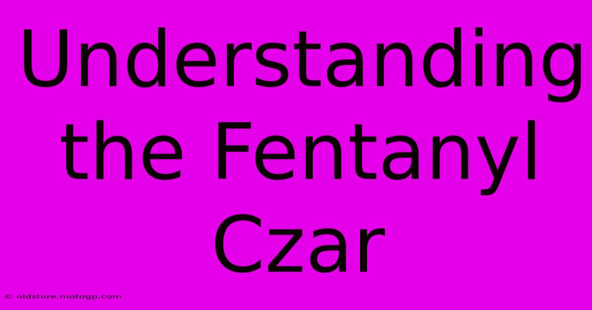 Understanding The Fentanyl Czar