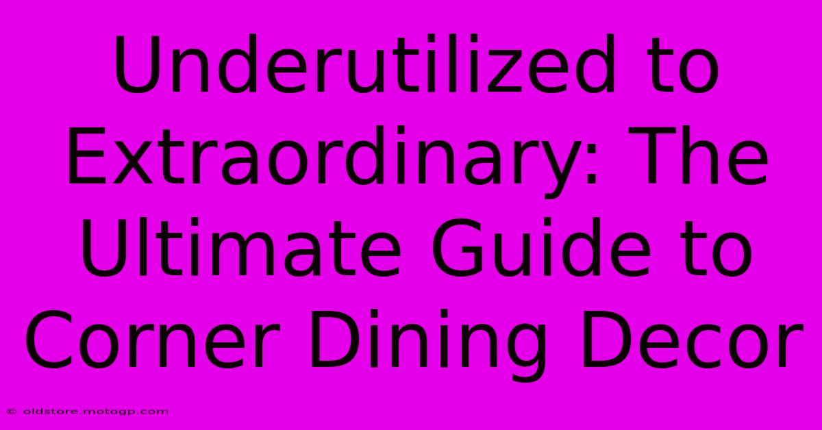 Underutilized To Extraordinary: The Ultimate Guide To Corner Dining Decor