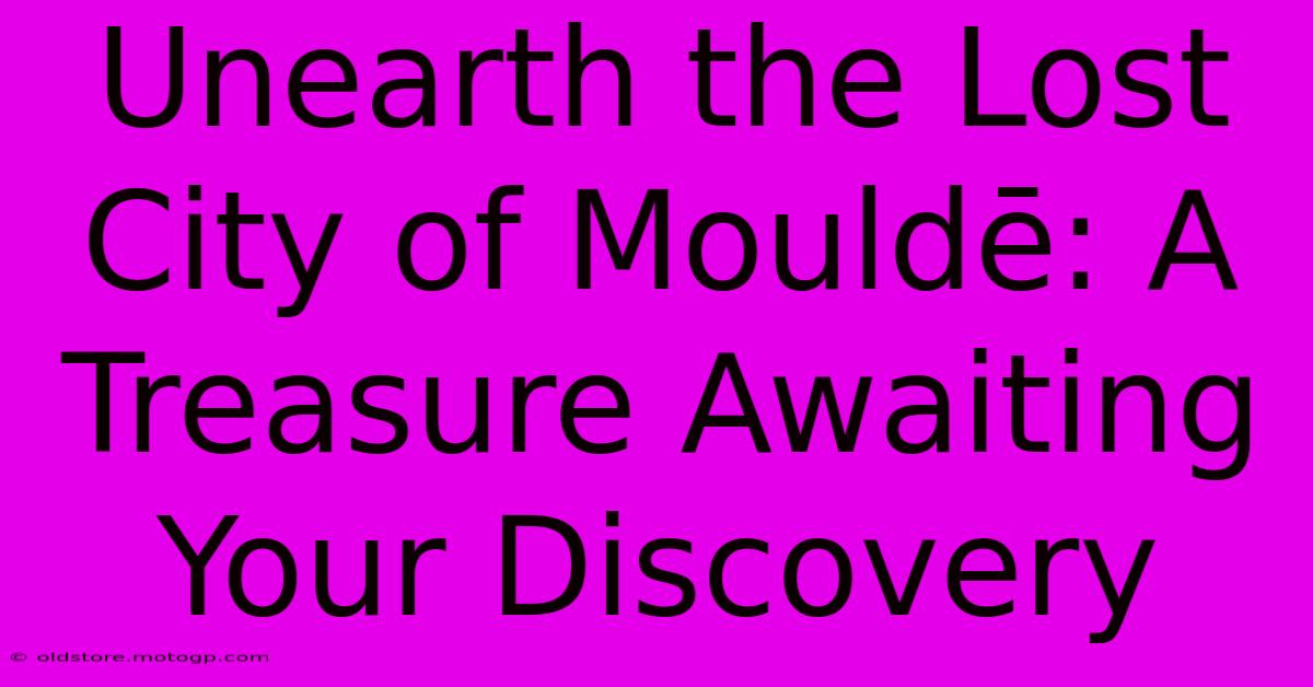 Unearth The Lost City Of Mouldē: A Treasure Awaiting Your Discovery