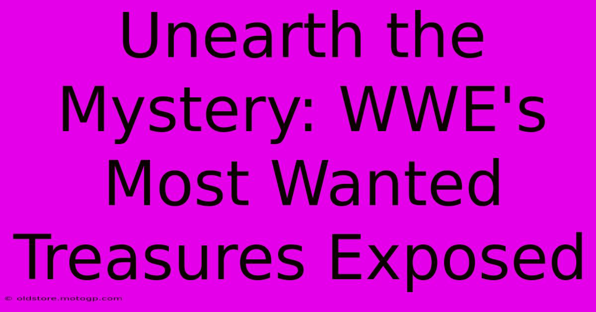 Unearth The Mystery: WWE's Most Wanted Treasures Exposed