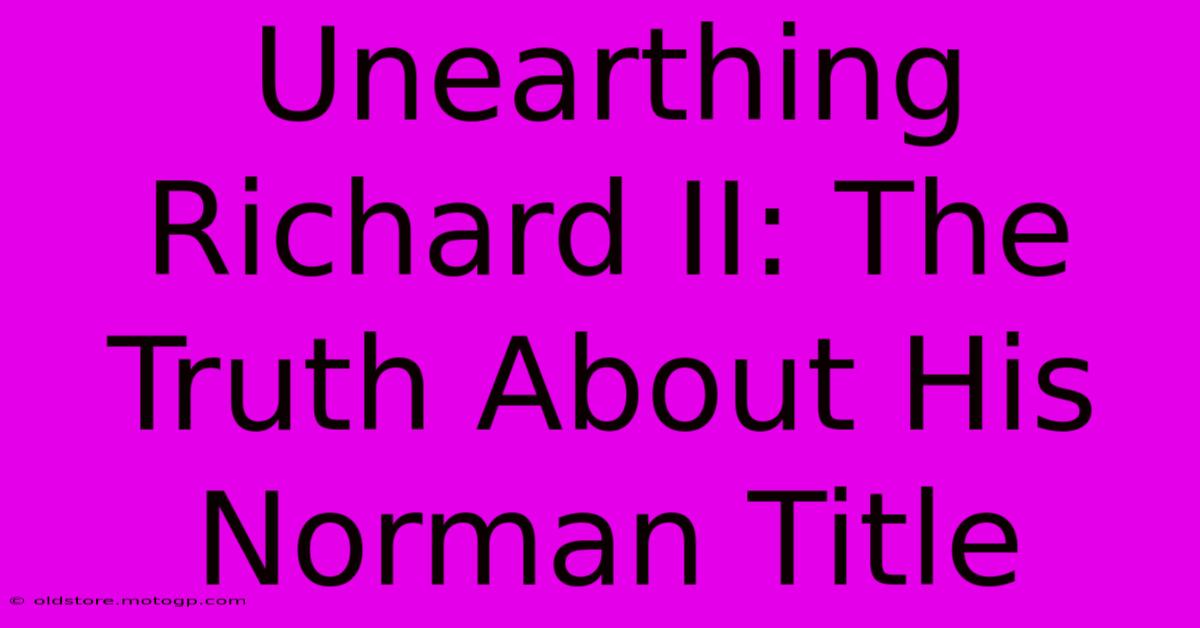 Unearthing Richard II: The Truth About His Norman Title