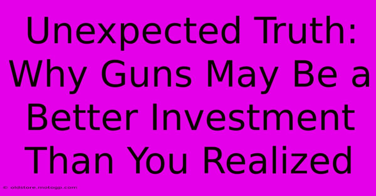 Unexpected Truth: Why Guns May Be A Better Investment Than You Realized