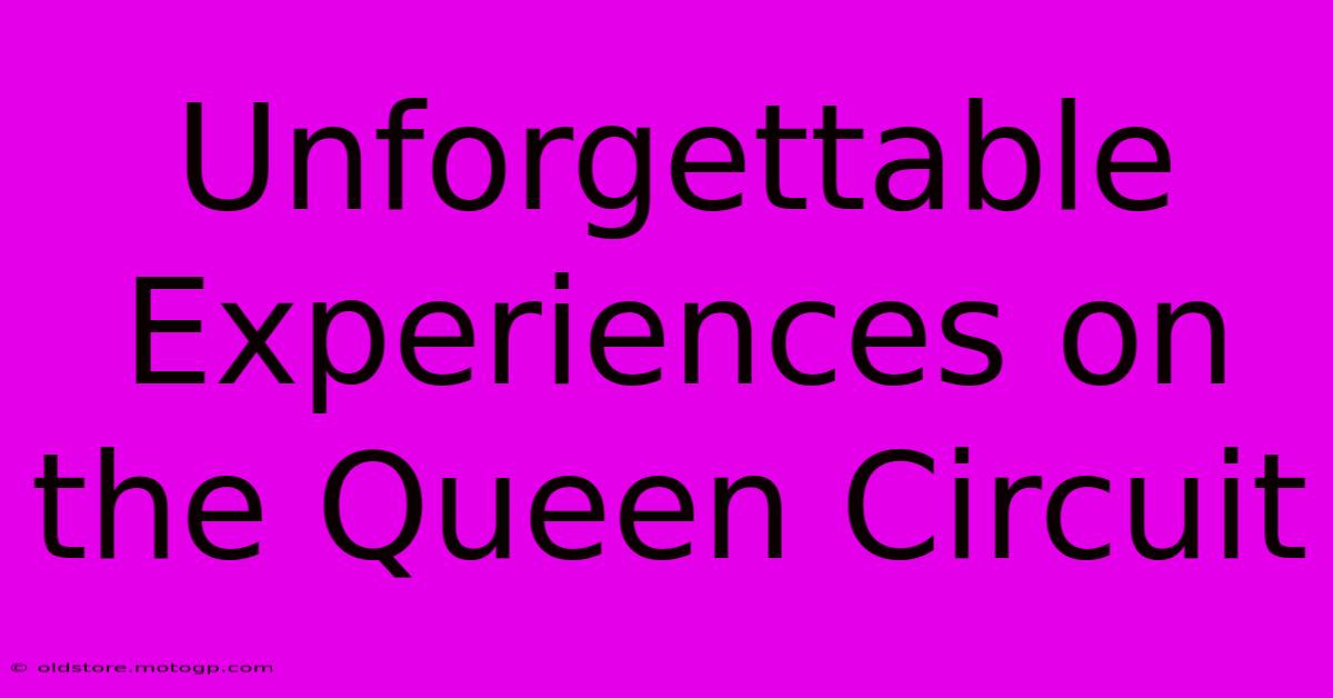 Unforgettable Experiences On The Queen Circuit