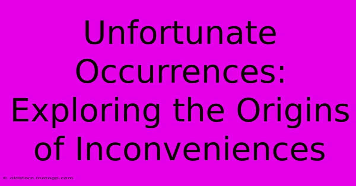 Unfortunate Occurrences: Exploring The Origins Of Inconveniences