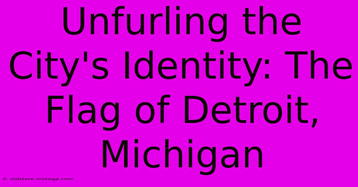 Unfurling The City's Identity: The Flag Of Detroit, Michigan