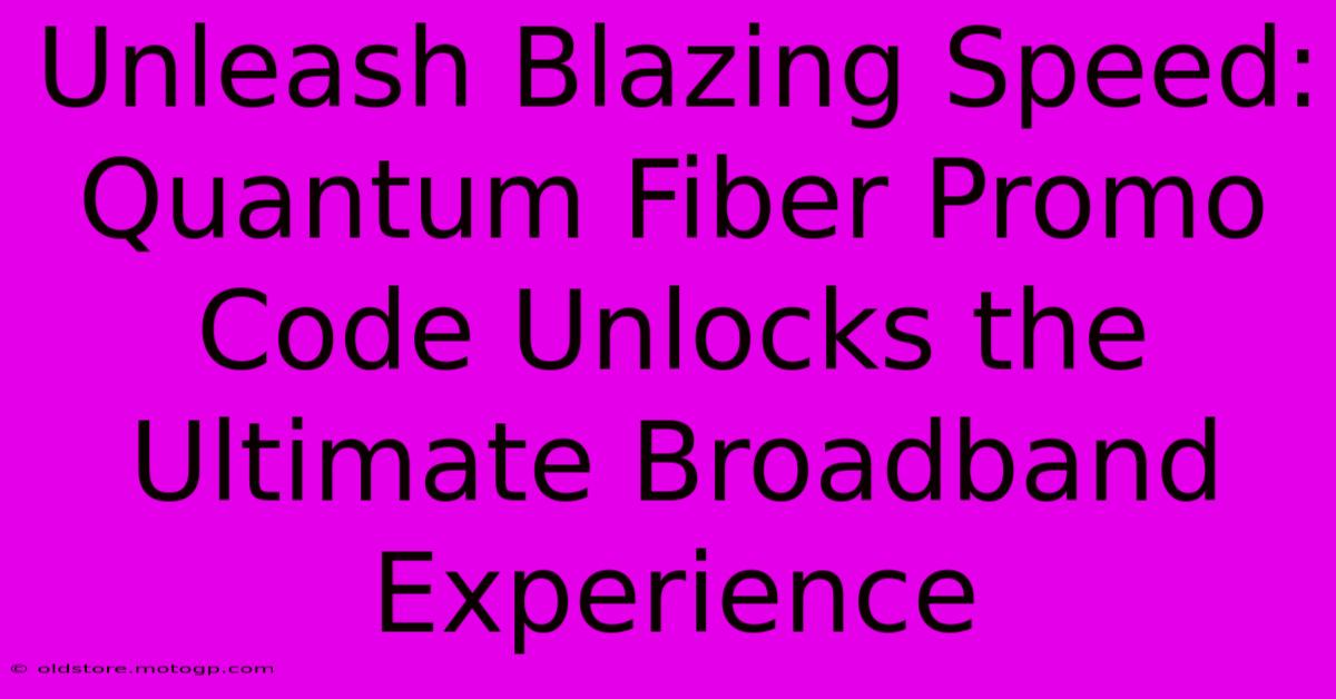 Unleash Blazing Speed: Quantum Fiber Promo Code Unlocks The Ultimate Broadband Experience