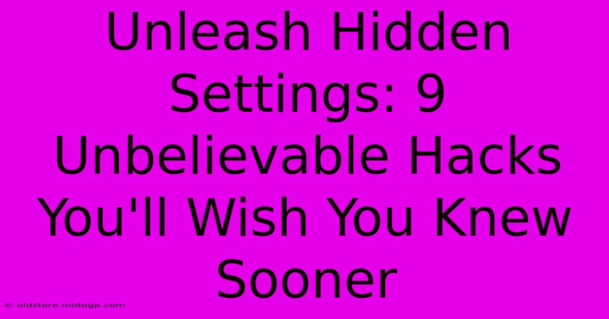 Unleash Hidden Settings: 9 Unbelievable Hacks You'll Wish You Knew Sooner