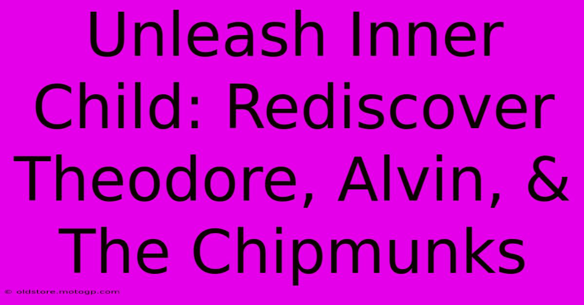 Unleash Inner Child: Rediscover Theodore, Alvin, & The Chipmunks