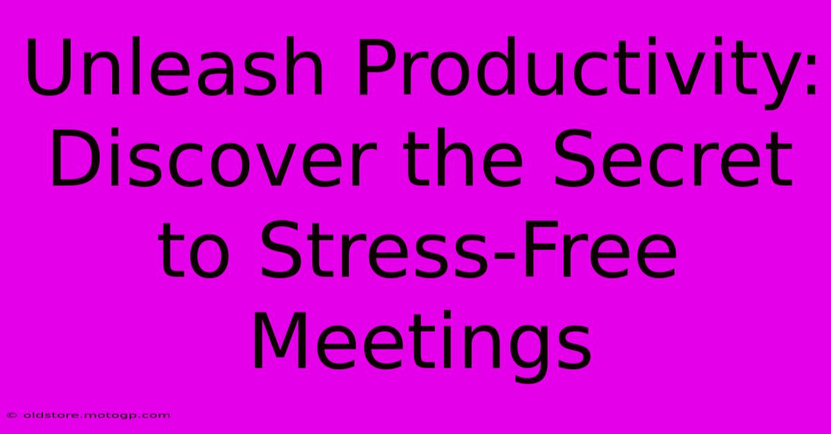 Unleash Productivity: Discover The Secret To Stress-Free Meetings