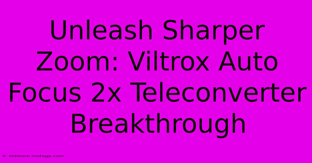 Unleash Sharper Zoom: Viltrox Auto Focus 2x Teleconverter Breakthrough