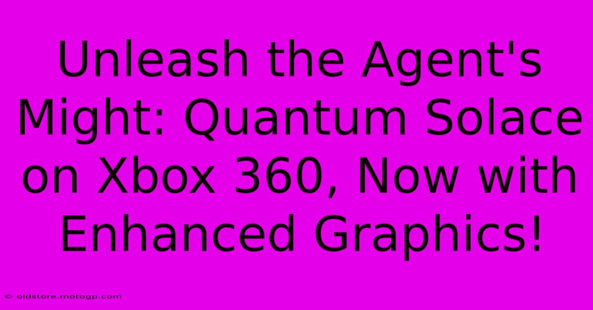 Unleash The Agent's Might: Quantum Solace On Xbox 360, Now With Enhanced Graphics!