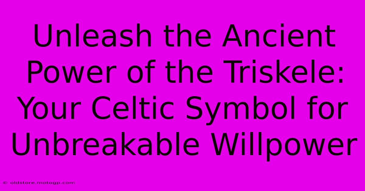 Unleash The Ancient Power Of The Triskele: Your Celtic Symbol For Unbreakable Willpower