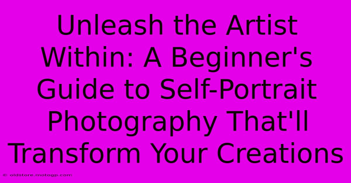 Unleash The Artist Within: A Beginner's Guide To Self-Portrait Photography That'll Transform Your Creations