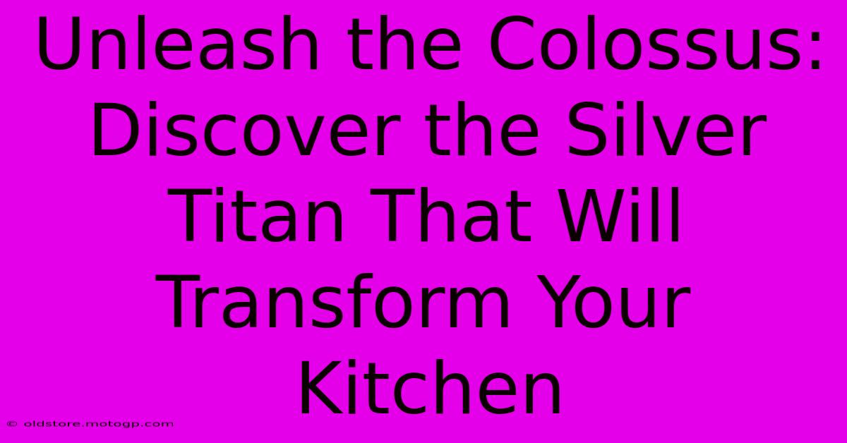 Unleash The Colossus: Discover The Silver Titan That Will Transform Your Kitchen