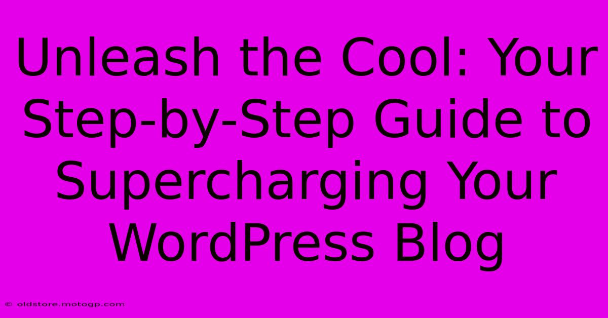 Unleash The Cool: Your Step-by-Step Guide To Supercharging Your WordPress Blog