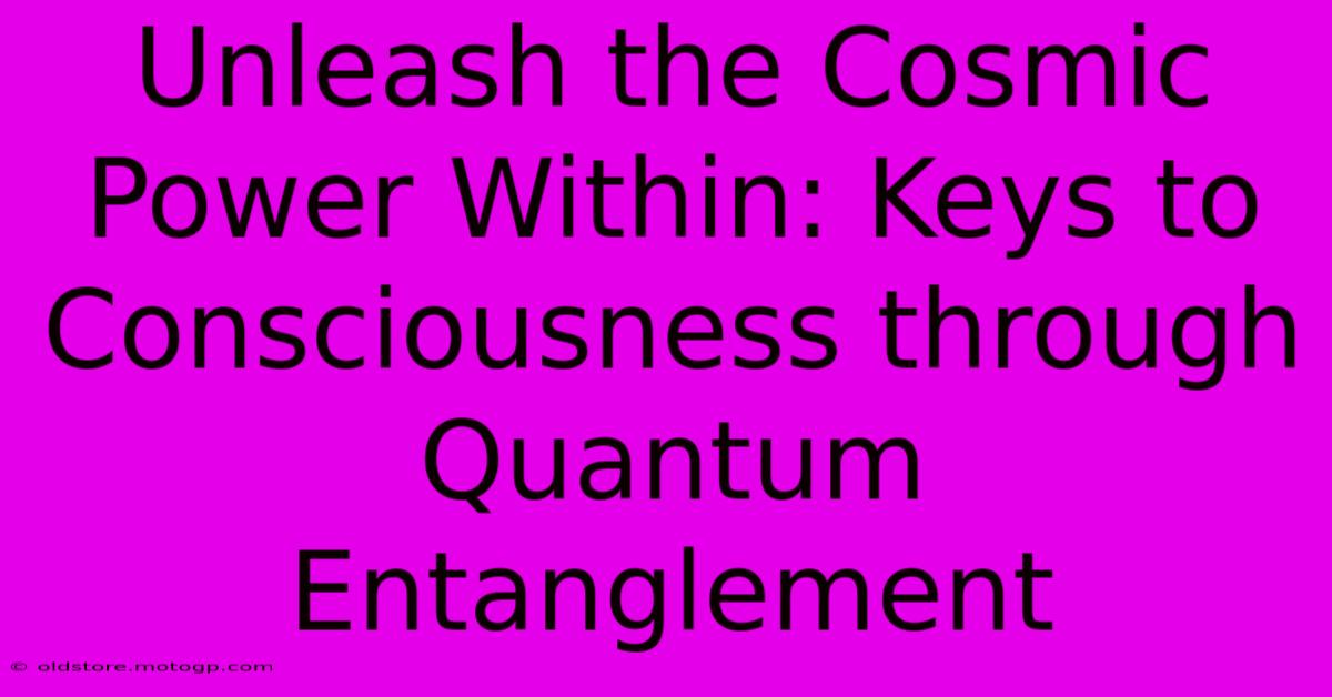 Unleash The Cosmic Power Within: Keys To Consciousness Through Quantum Entanglement