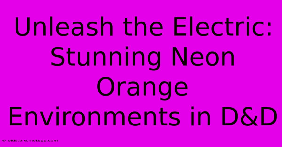 Unleash The Electric: Stunning Neon Orange Environments In D&D