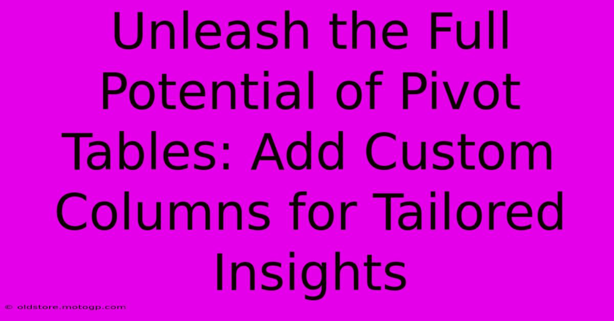 Unleash The Full Potential Of Pivot Tables: Add Custom Columns For Tailored Insights