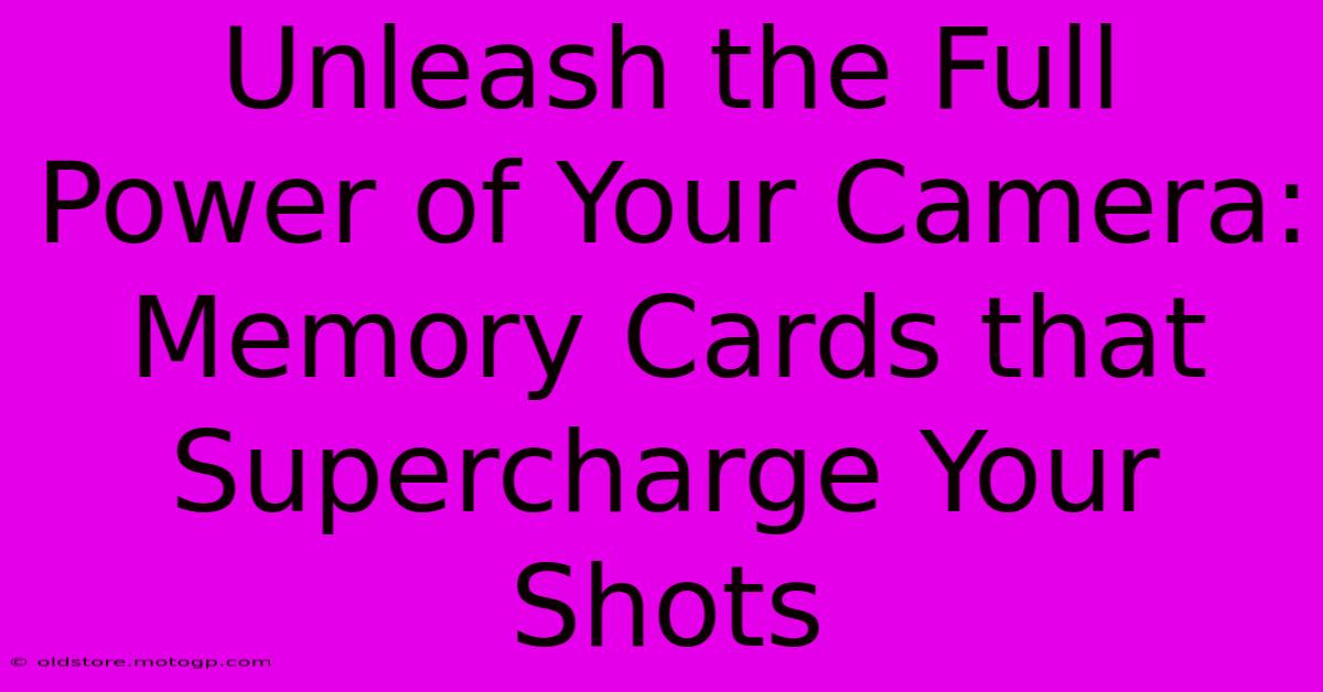 Unleash The Full Power Of Your Camera: Memory Cards That Supercharge Your Shots