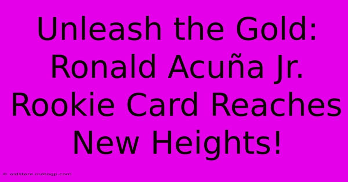 Unleash The Gold: Ronald Acuña Jr. Rookie Card Reaches New Heights!