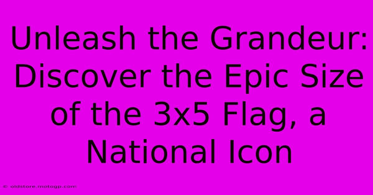 Unleash The Grandeur: Discover The Epic Size Of The 3x5 Flag, A National Icon