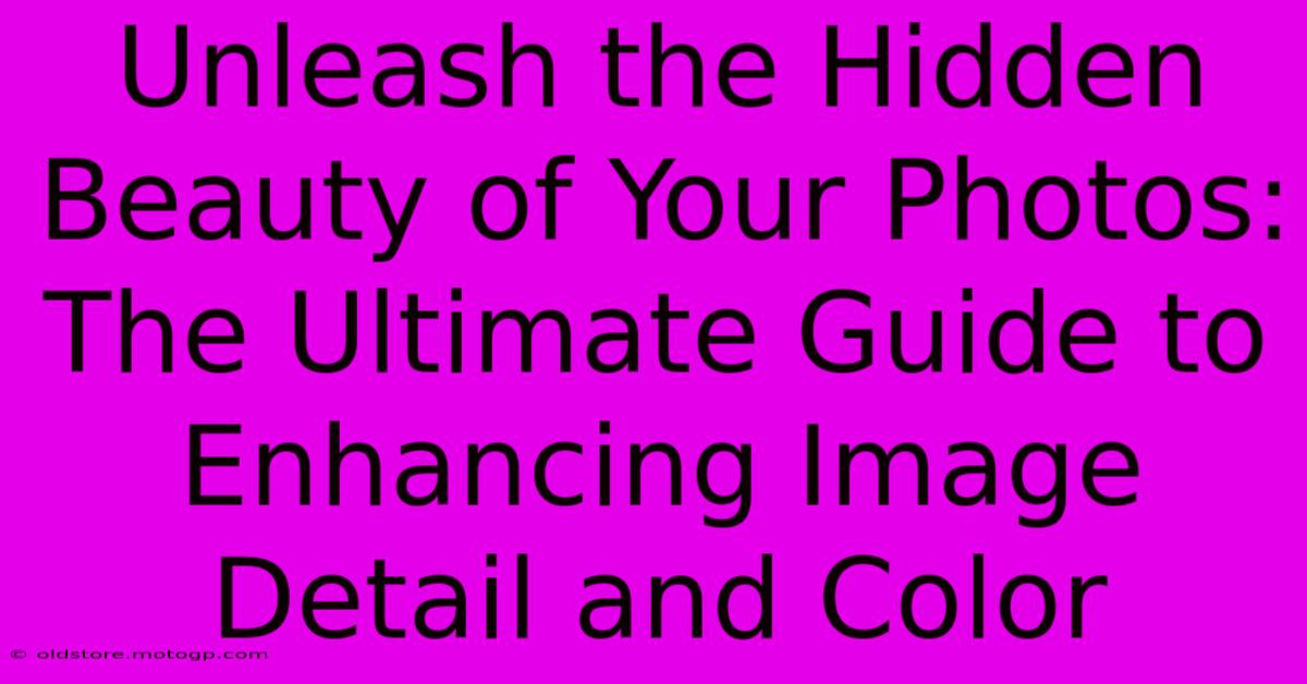 Unleash The Hidden Beauty Of Your Photos: The Ultimate Guide To Enhancing Image Detail And Color