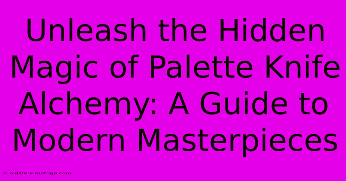 Unleash The Hidden Magic Of Palette Knife Alchemy: A Guide To Modern Masterpieces