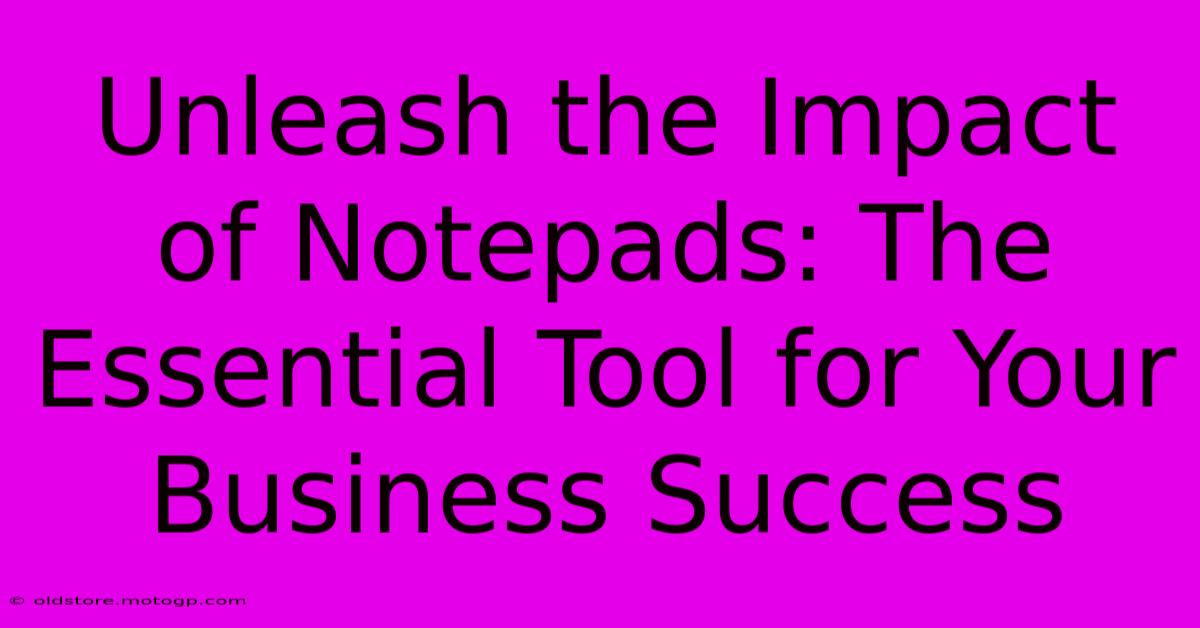 Unleash The Impact Of Notepads: The Essential Tool For Your Business Success