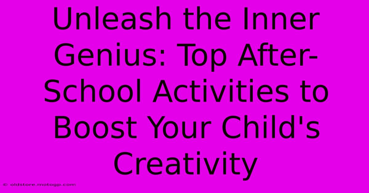 Unleash The Inner Genius: Top After-School Activities To Boost Your Child's Creativity